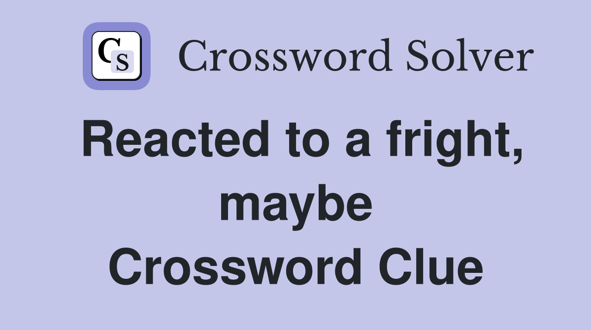 Reacted to a fright, maybe Crossword Clue