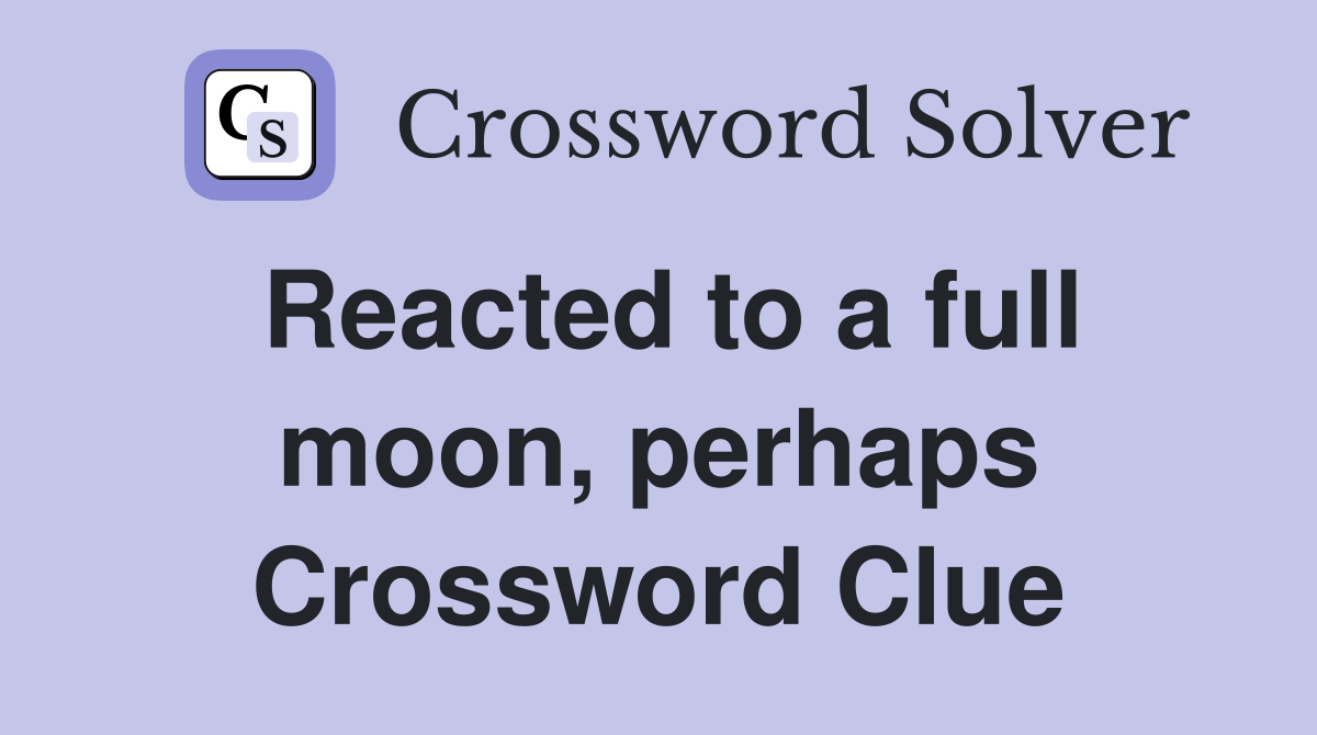 Reacted to a full moon, perhaps Crossword Clue