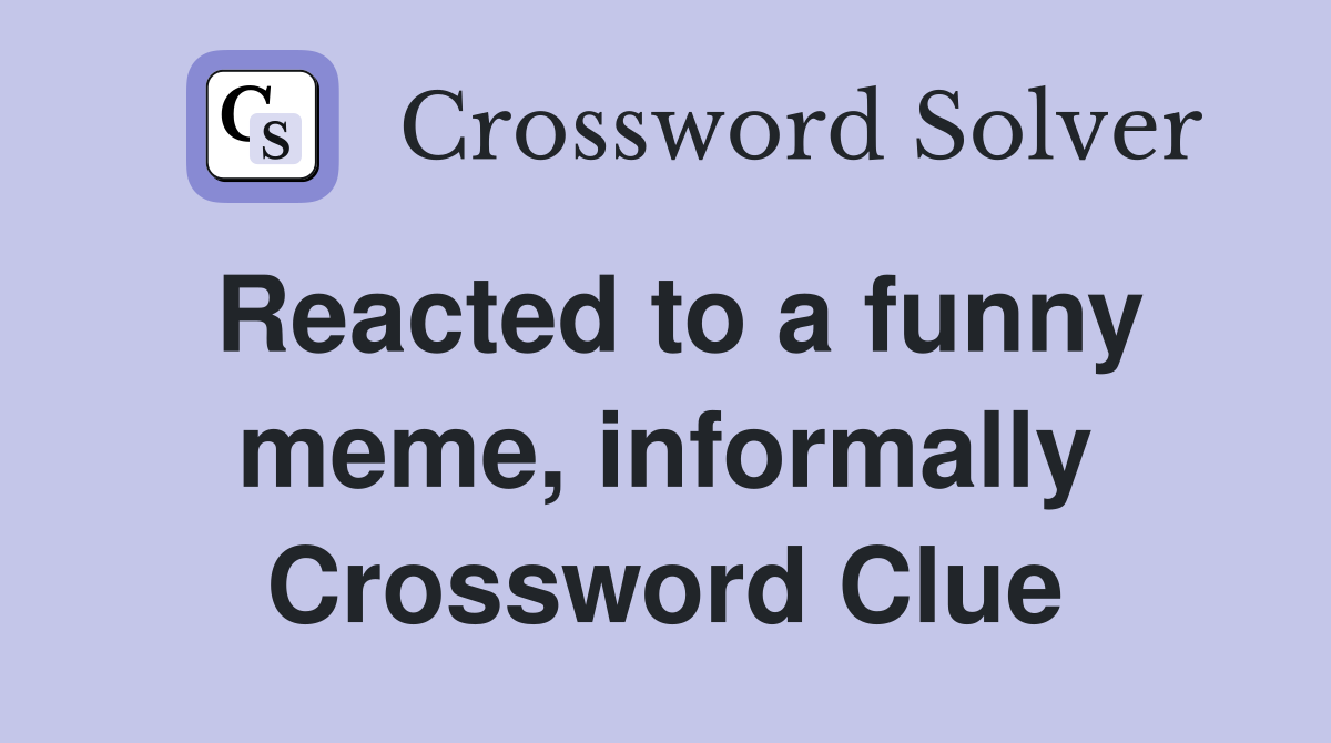 Reacted to a funny meme, informally Crossword Clue