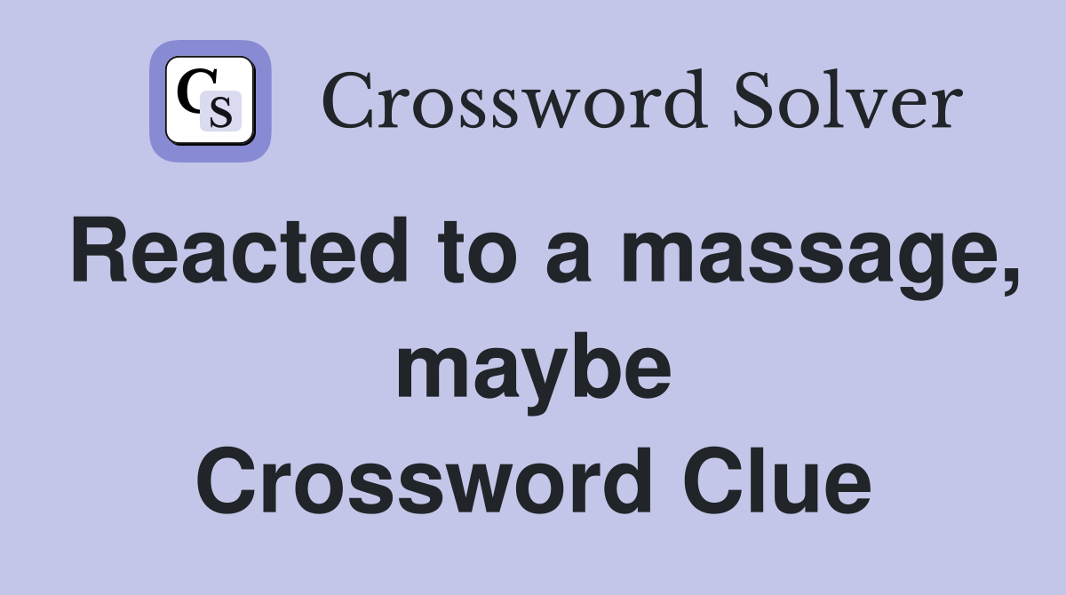 Reacted to a massage, maybe Crossword Clue