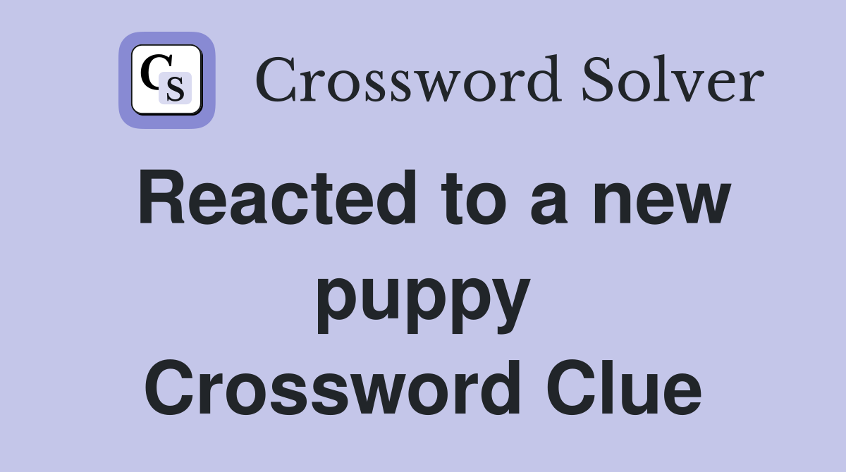 Reacted to a new puppy Crossword Clue