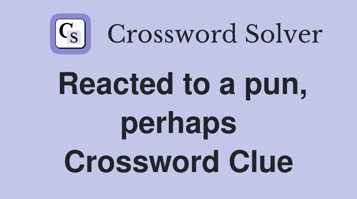 Reacted to a pun, perhaps Crossword Clue