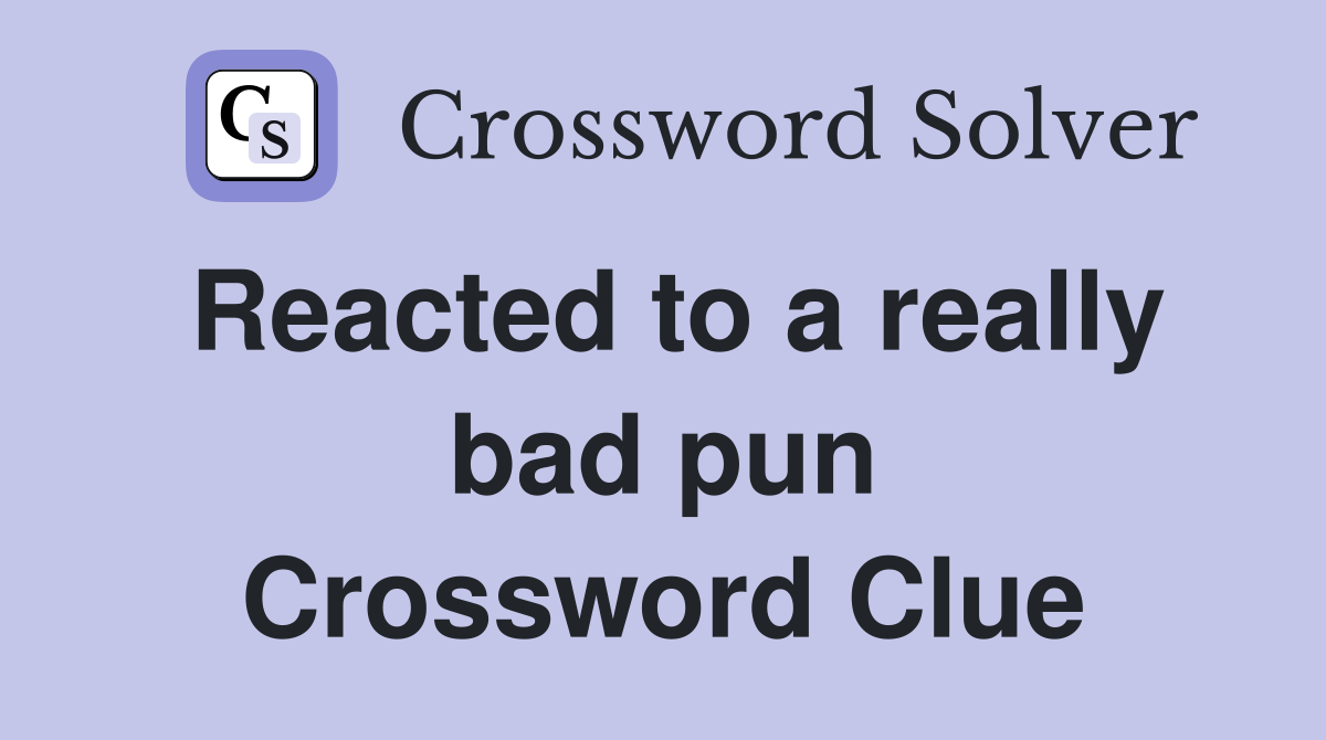 Reacted to a really bad pun Crossword Clue