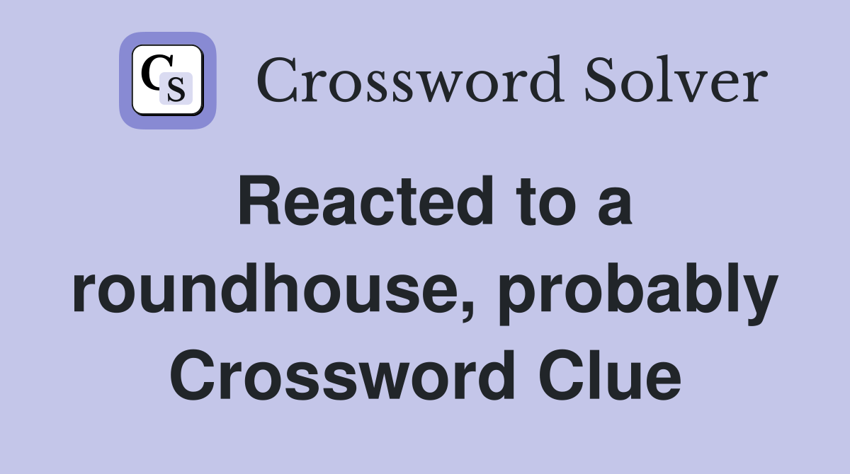 Reacted to a roundhouse, probably Crossword Clue