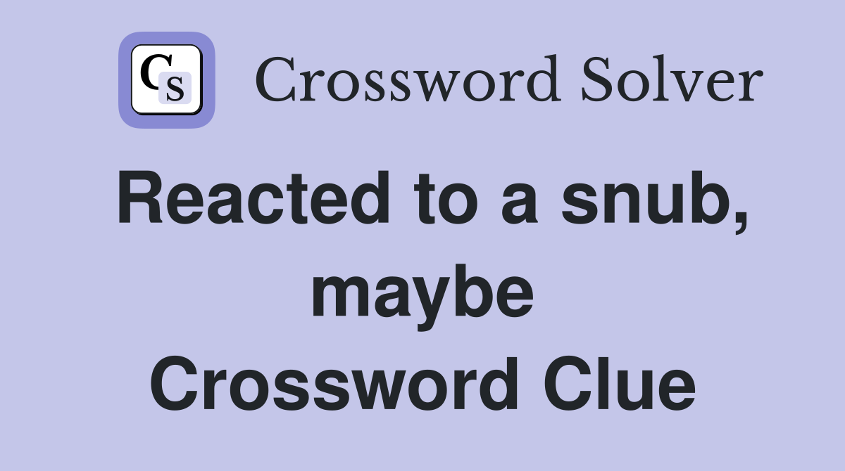 Reacted to a snub, maybe Crossword Clue