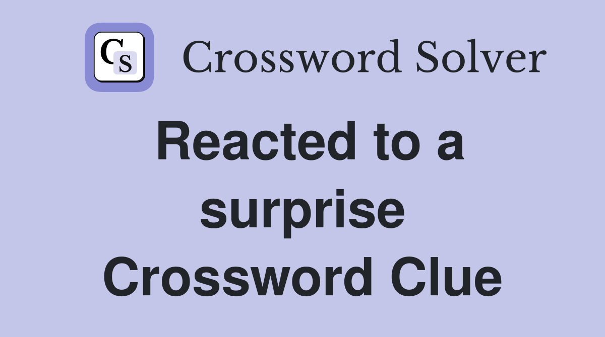 Reacted to a surprise Crossword Clue