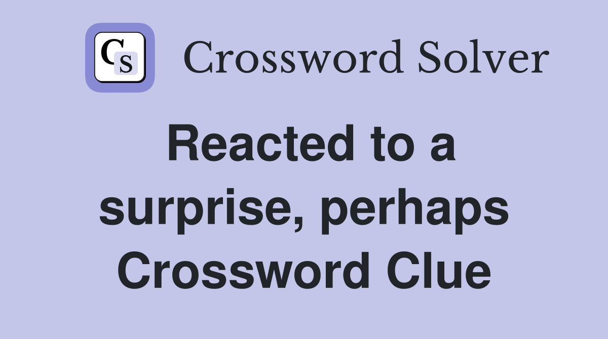 Reacted to a surprise, perhaps Crossword Clue