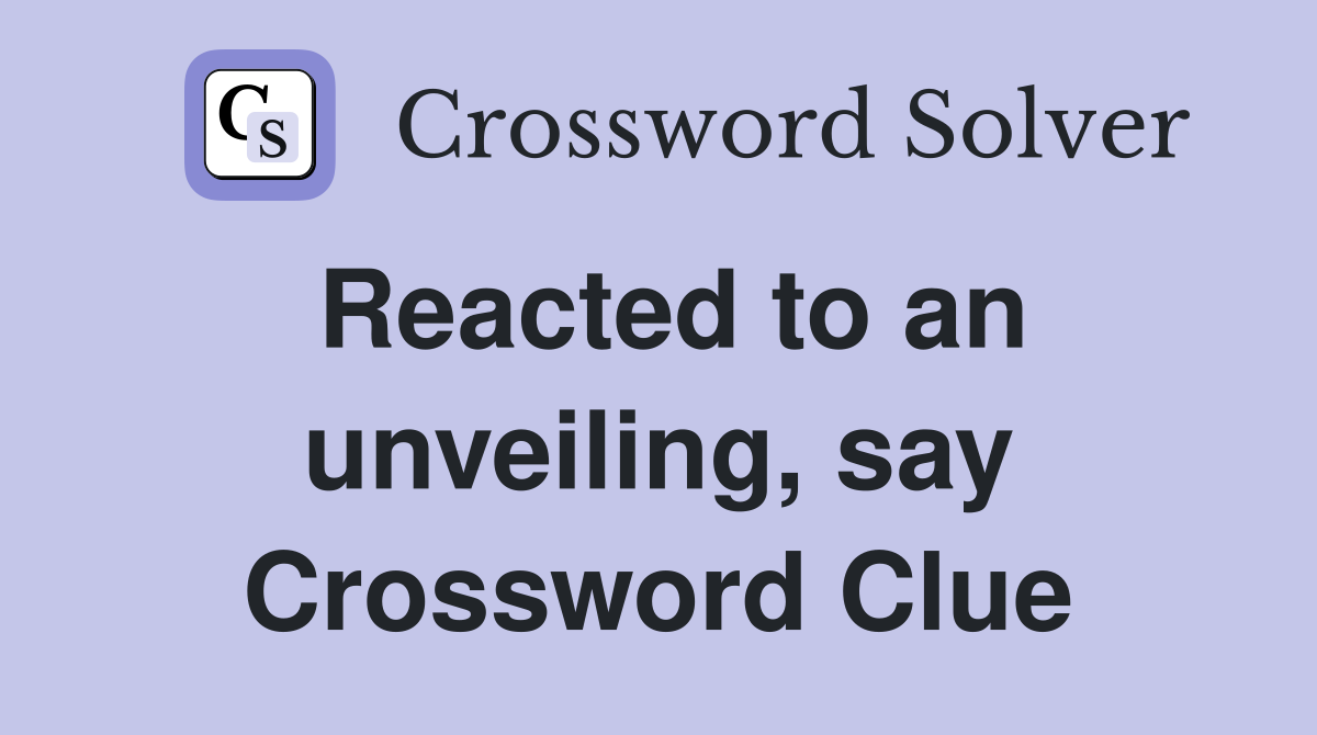 Reacted to an unveiling, say Crossword Clue