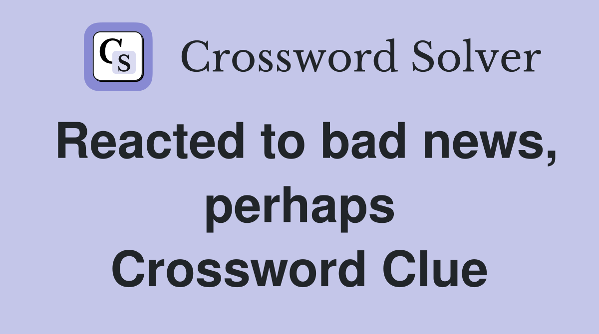 Reacted to bad news, perhaps Crossword Clue