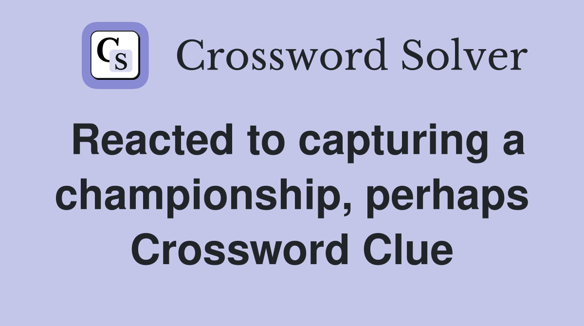 Reacted to capturing a championship, perhaps Crossword Clue