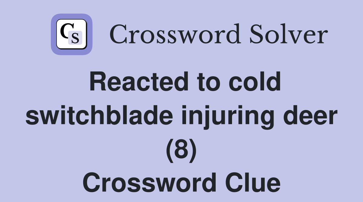 Reacted to cold switchblade injuring deer (8) Crossword Clue