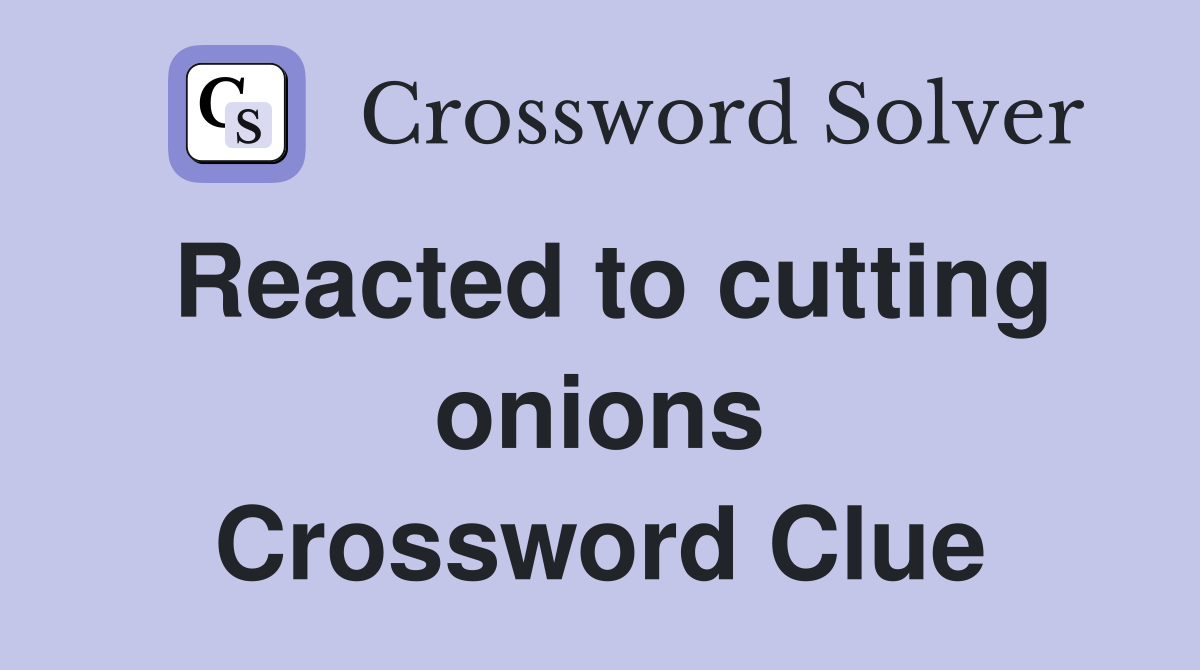 Reacted to cutting onions Crossword Clue