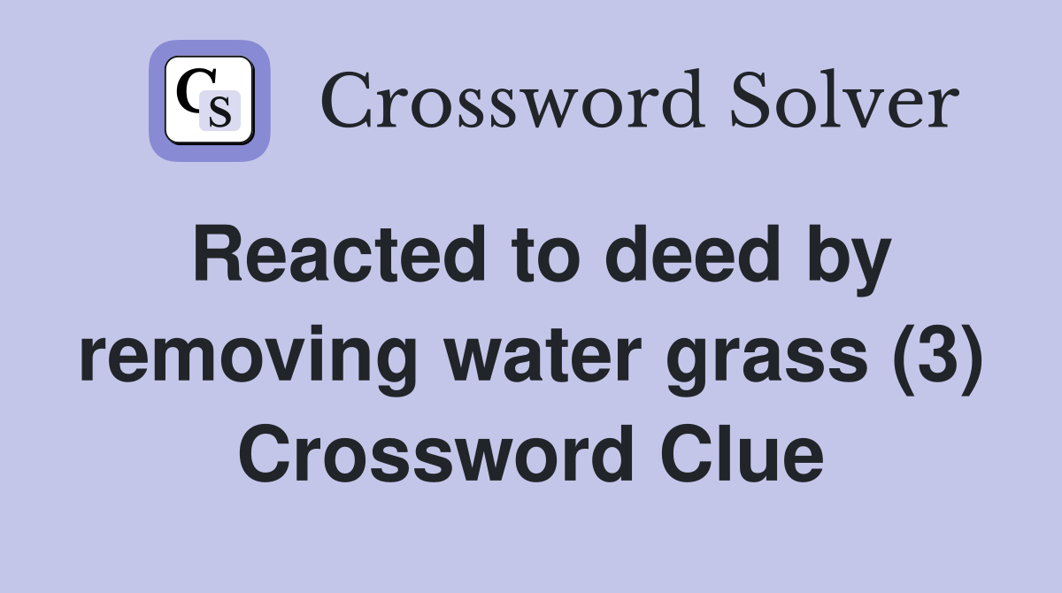 Reacted to deed by removing water grass (3) Crossword Clue