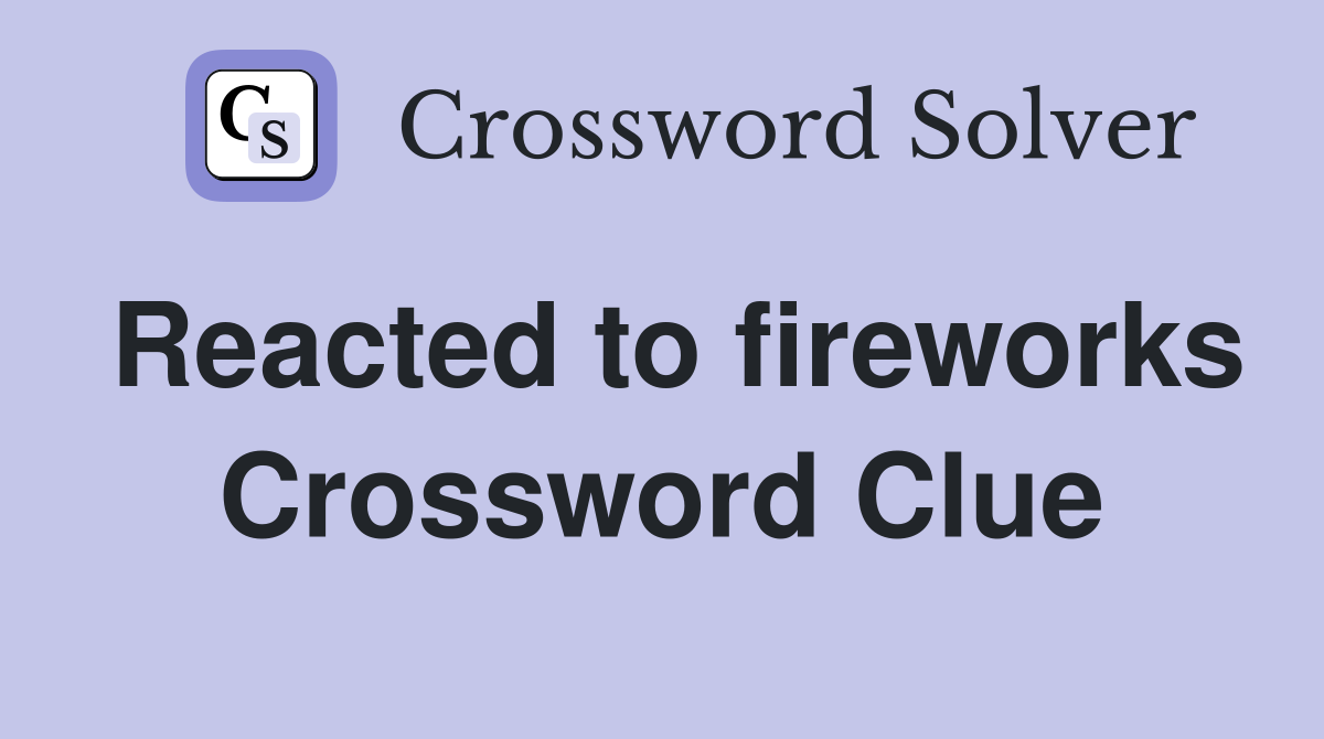 Reacted to fireworks Crossword Clue