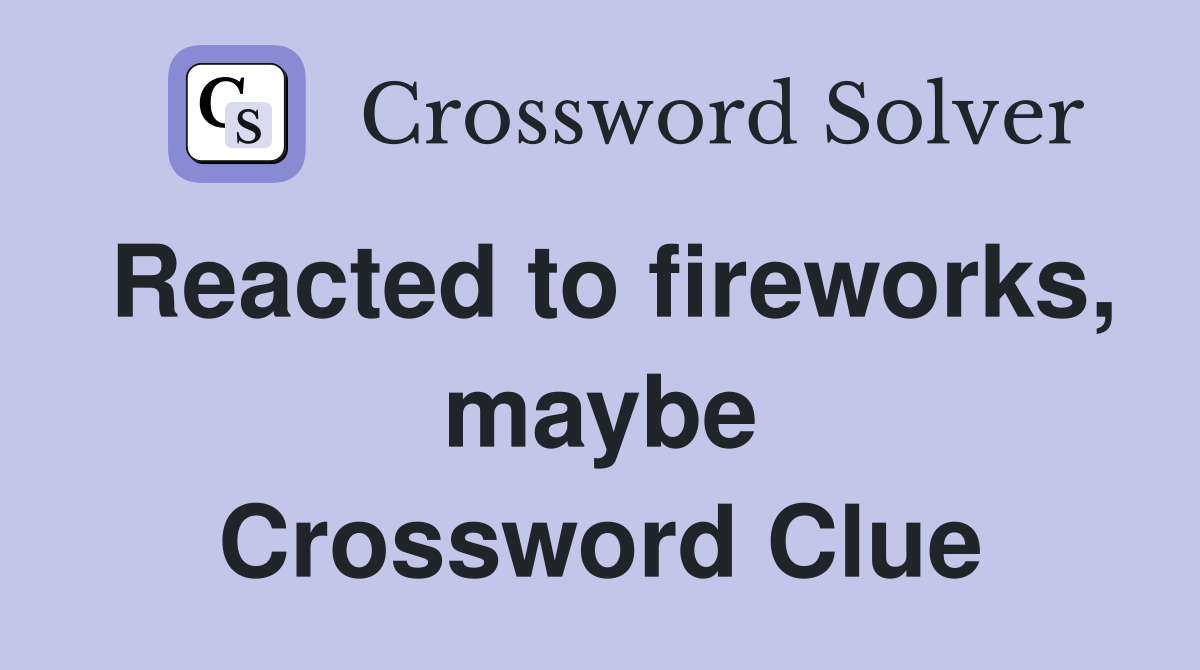 Reacted to fireworks, maybe Crossword Clue