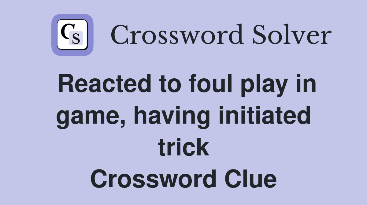 Reacted to foul play in game, having initiated trick Crossword Clue