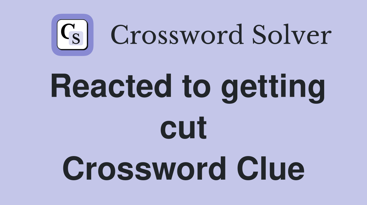 Reacted to getting cut Crossword Clue
