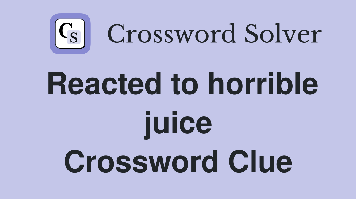Reacted to horrible juice Crossword Clue
