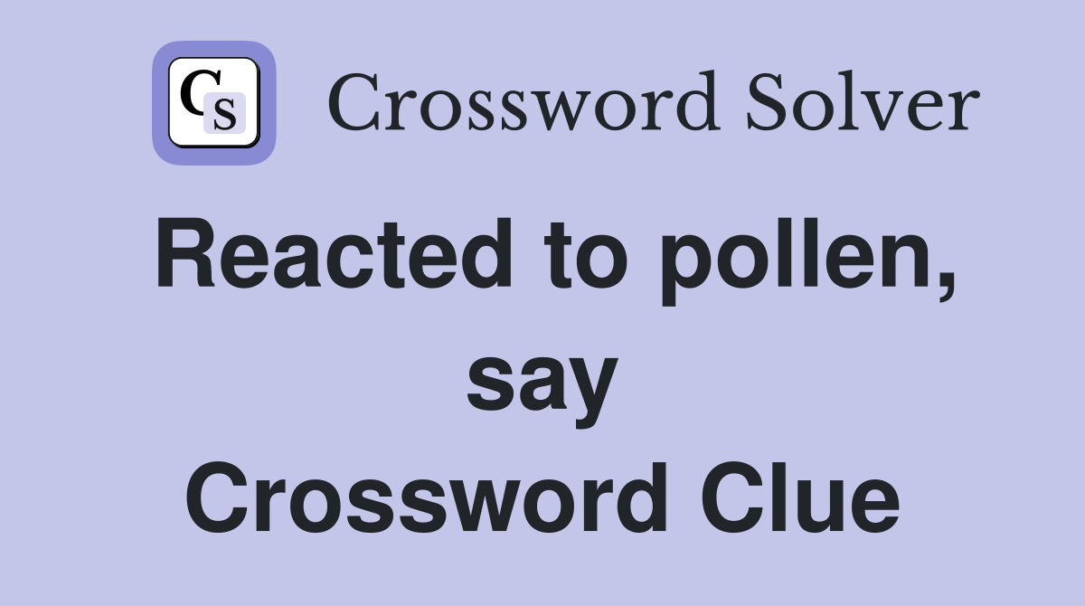 Reacted to pollen, say Crossword Clue
