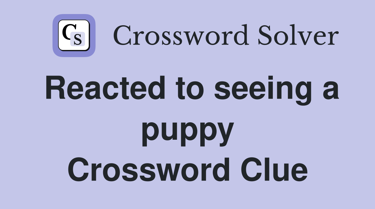 Reacted to seeing a puppy Crossword Clue