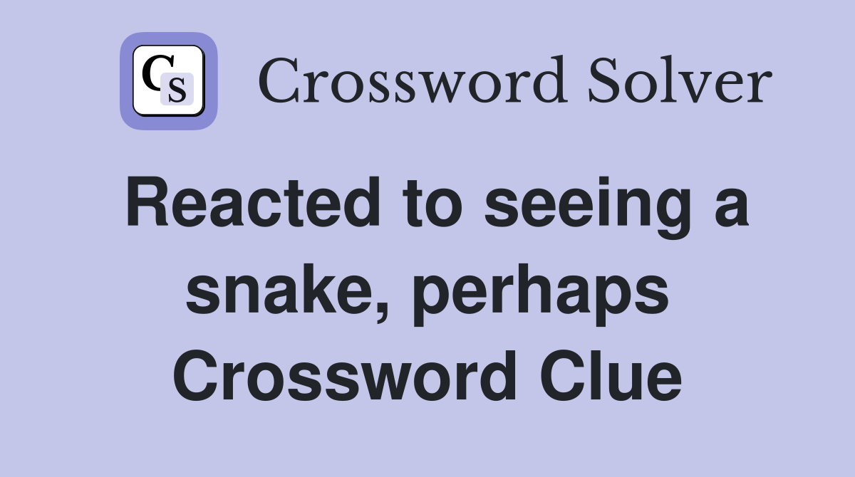 Reacted to seeing a snake, perhaps Crossword Clue