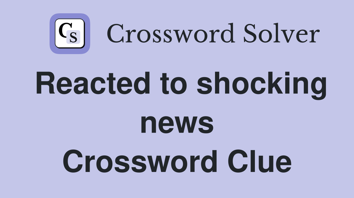 Reacted to shocking news Crossword Clue