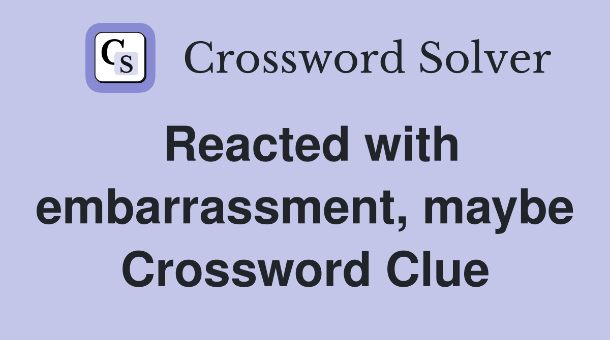Reacted with embarrassment, maybe Crossword Clue