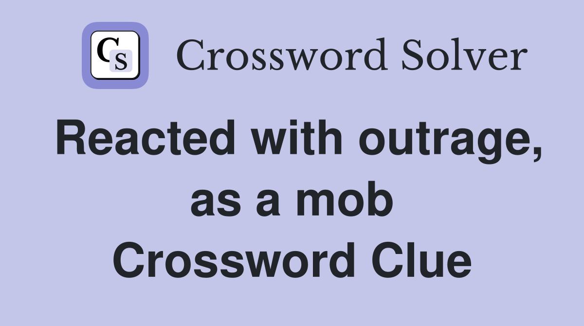 Reacted with outrage, as a mob Crossword Clue