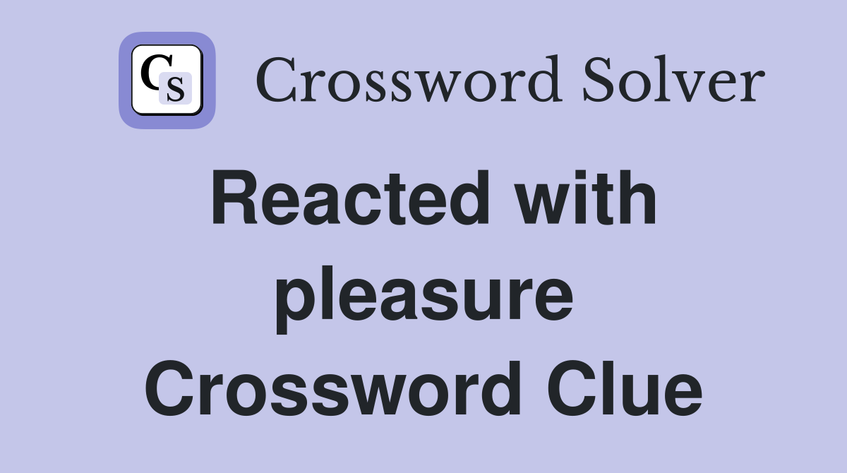 Reacted with pleasure Crossword Clue