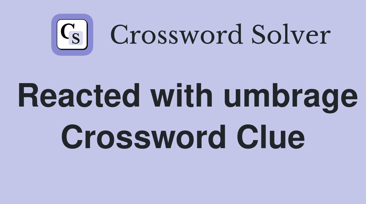 Reacted with umbrage Crossword Clue