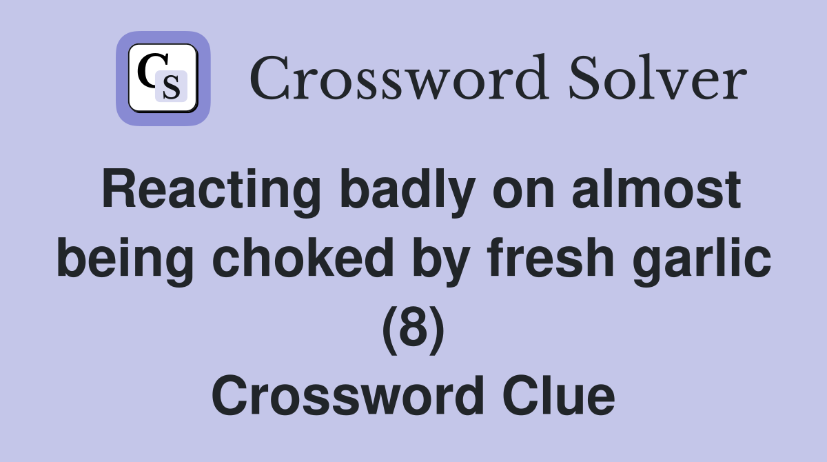 Reacting badly on almost being choked by fresh garlic (8) Crossword Clue