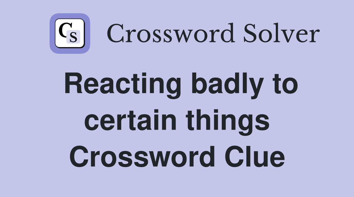 Reacting badly to certain things Crossword Clue