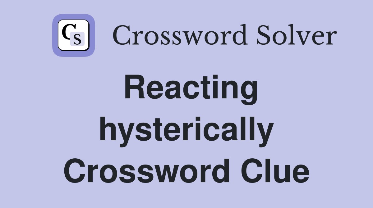 Reacting hysterically Crossword Clue