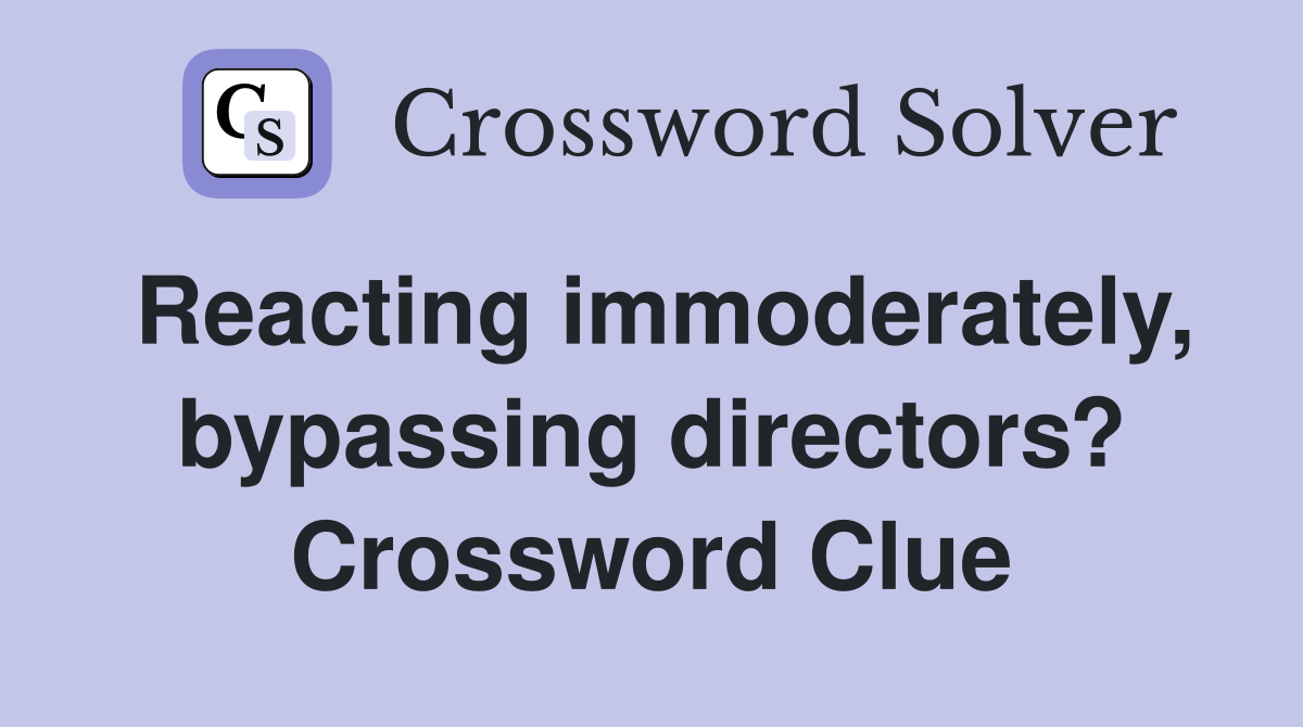 Reacting immoderately, bypassing directors? Crossword Clue