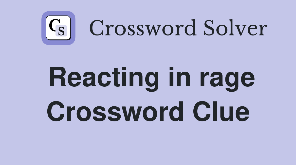 Reacting in rage Crossword Clue