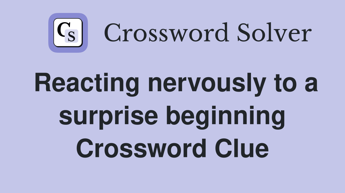 Reacting nervously to a surprise beginning Crossword Clue