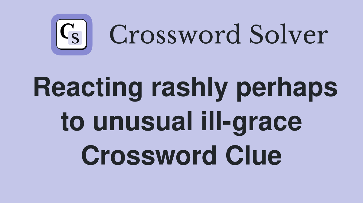 Reacting rashly perhaps to unusual ill-grace Crossword Clue