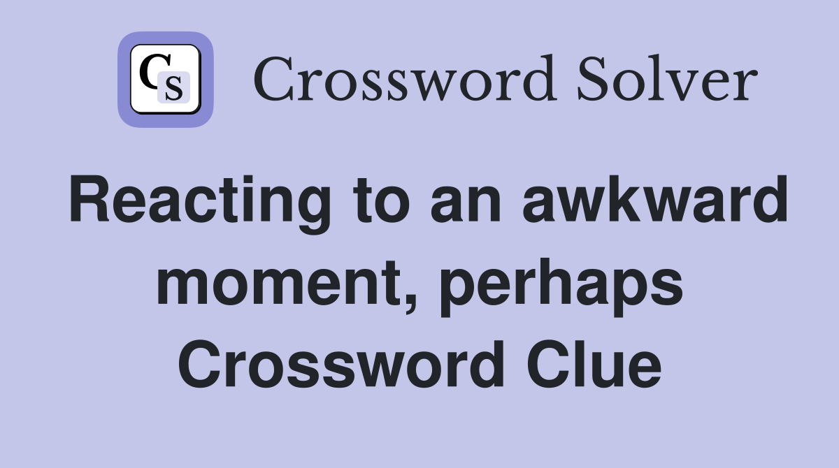 Reacting to an awkward moment, perhaps Crossword Clue