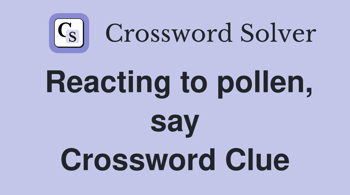 Reacting to pollen, say Crossword Clue