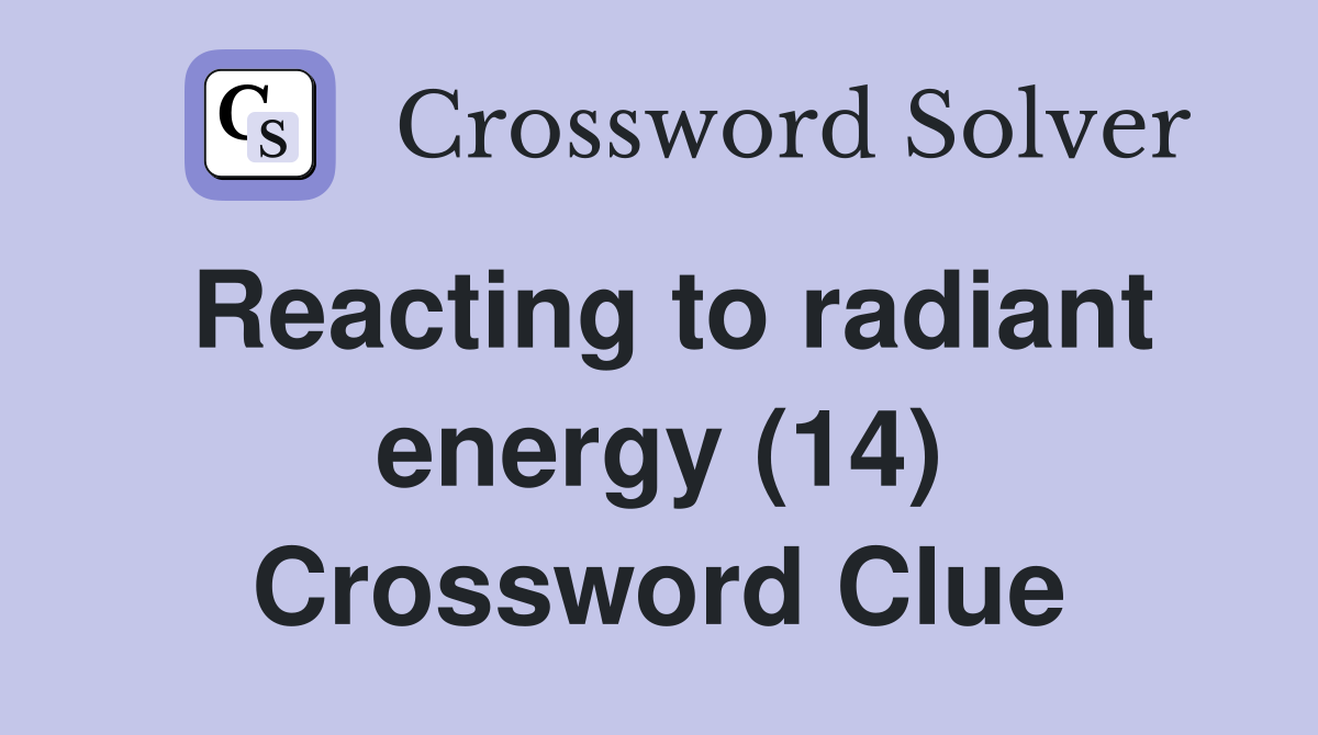 Reacting to radiant energy (14) Crossword Clue