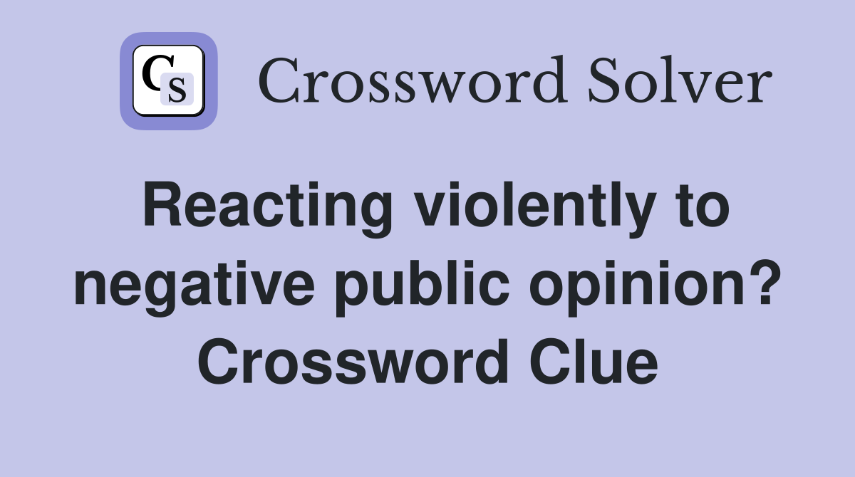 Reacting violently to negative public opinion? Crossword Clue