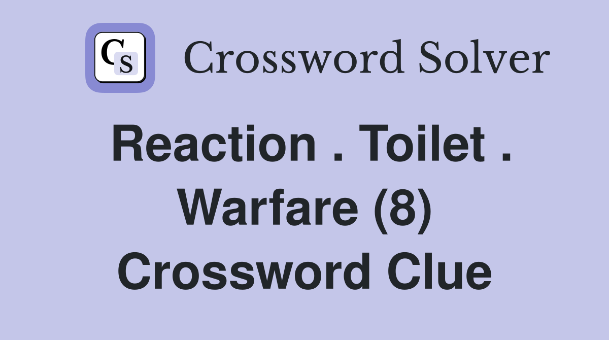 Reaction . Toilet . Warfare (8) Crossword Clue
