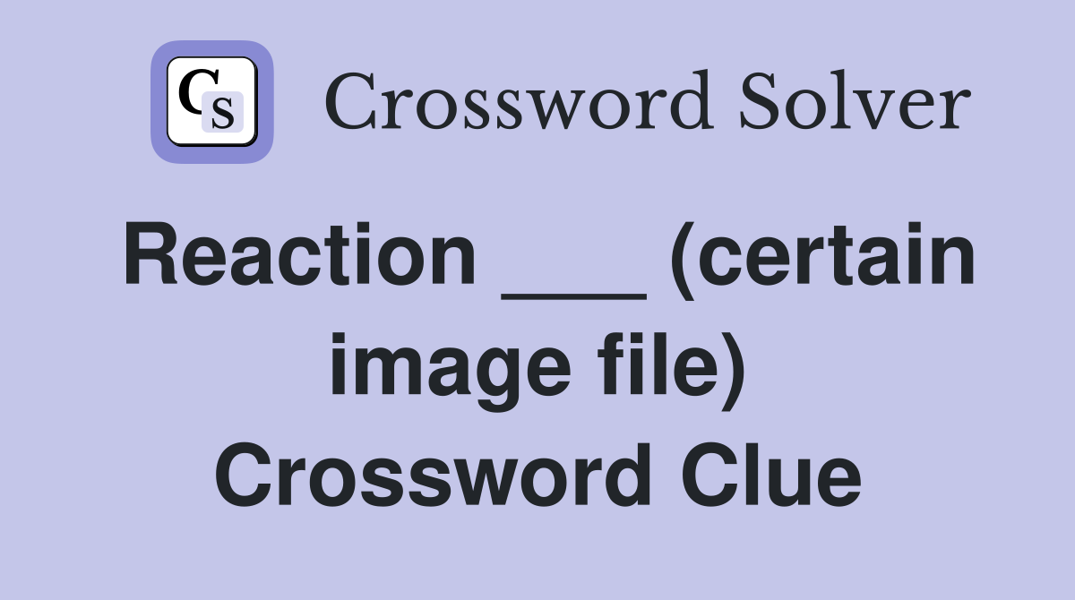 Reaction ___ (certain image file) Crossword Clue