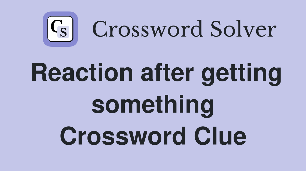 Reaction after getting something Crossword Clue