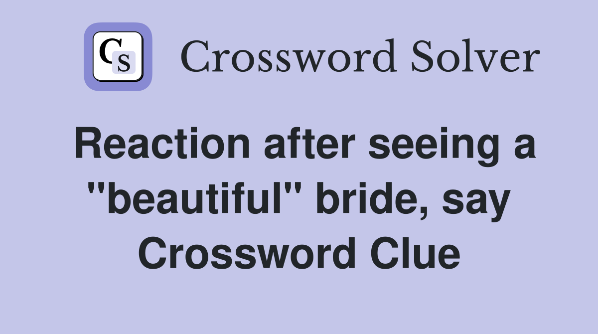 Reaction after seeing a "beautiful" bride, say Crossword Clue