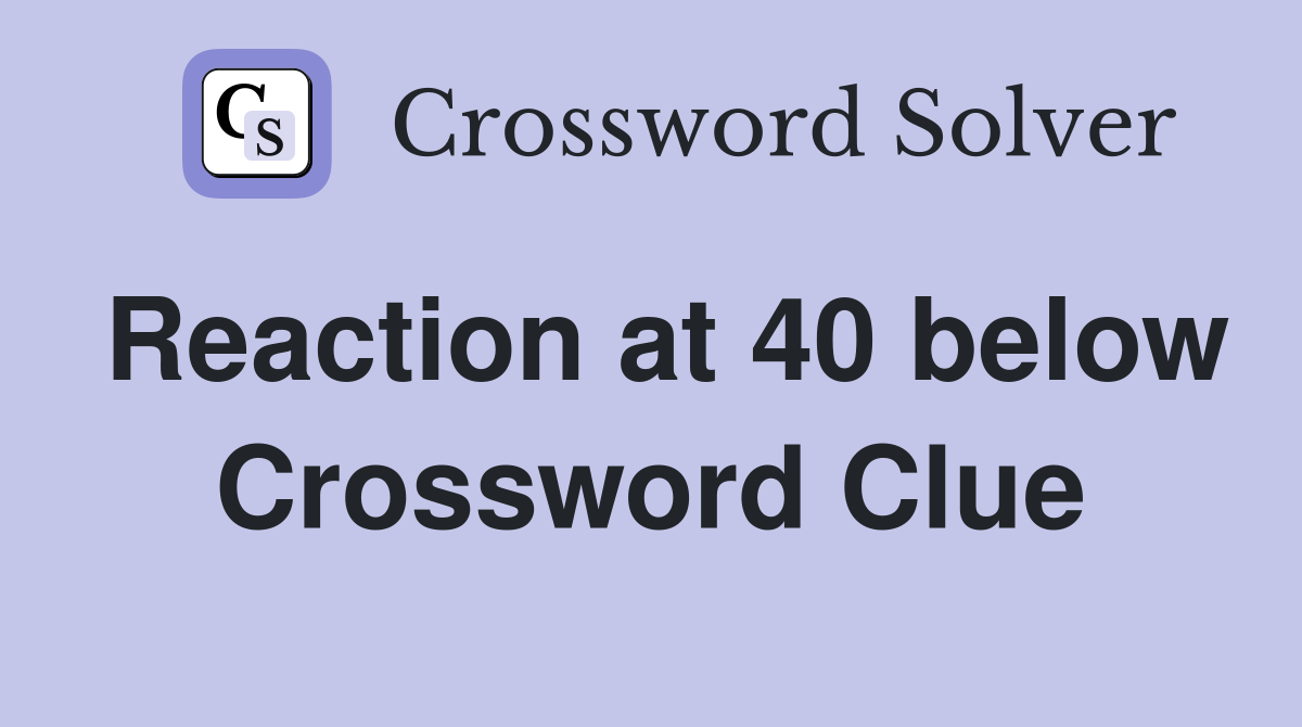 Reaction at 40 below Crossword Clue