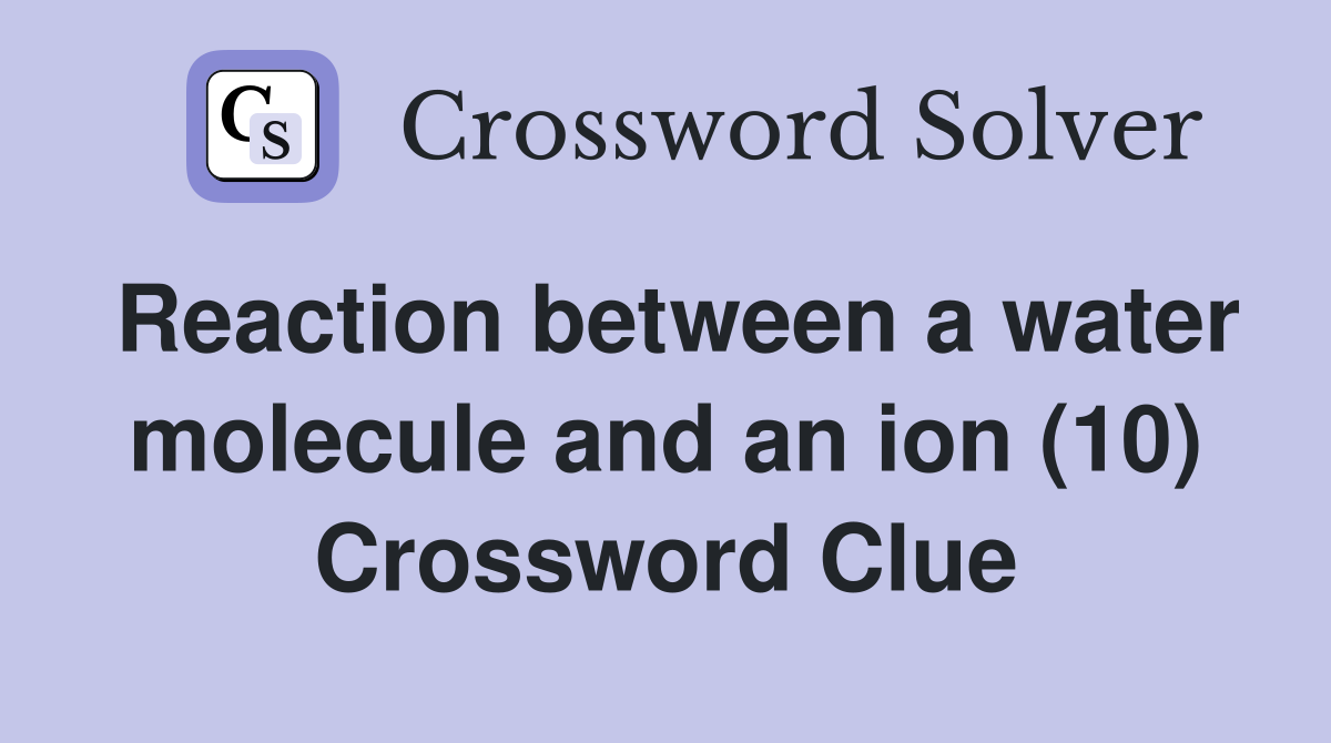 Reaction between a water molecule and an ion (10) Crossword Clue