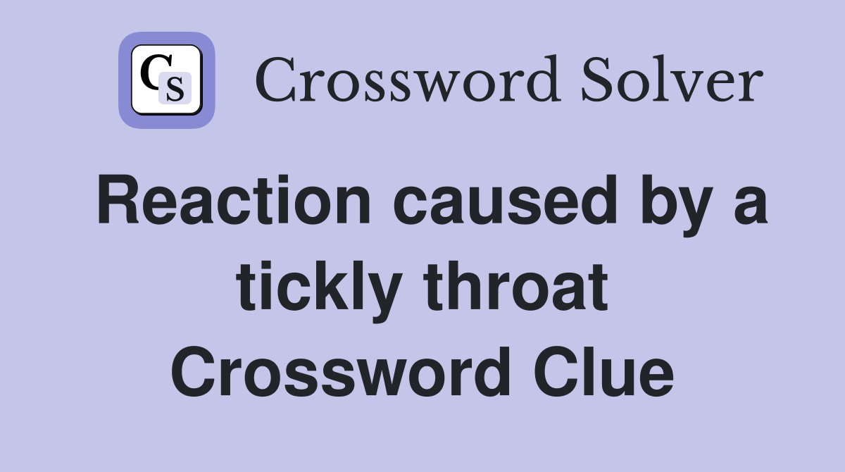 Reaction caused by a tickly throat Crossword Clue