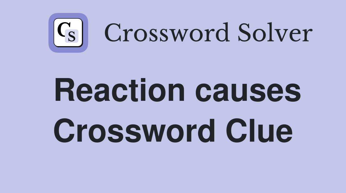 Reaction causes Crossword Clue