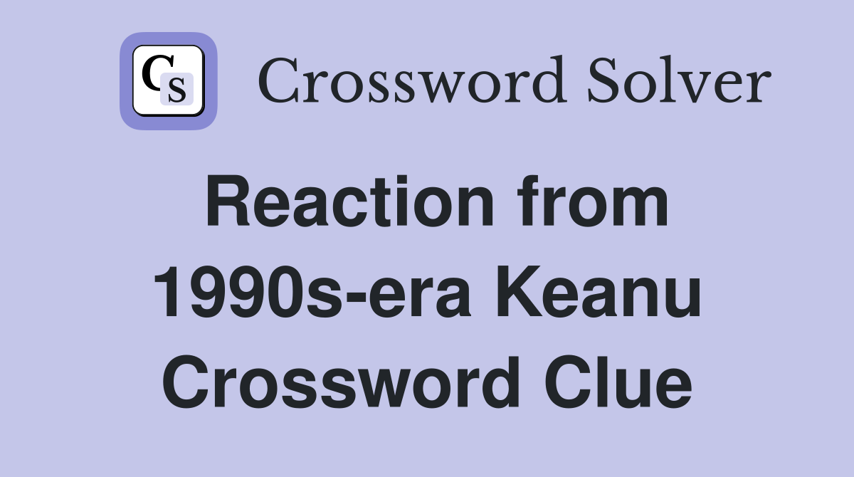 Reaction from 1990s-era Keanu Crossword Clue